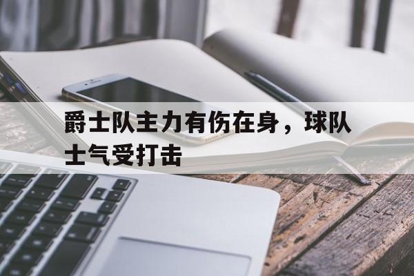 爵士队主力有伤在身，球队士气受打击的简单介绍